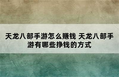 天龙八部手游怎么赚钱 天龙八部手游有哪些挣钱的方式